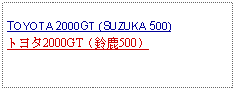 Text Box: TOYOTA 2000GT (SUZUKA 500)トヨタ2000GT（鈴鹿500）