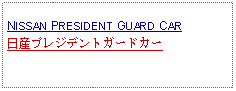 Text Box: NISSAN PRESIDENT GUARD CAR日産プレジデントガードカー