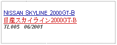 Text Box: NISSAN SKYLINE 2000GT-B日産スカイライン2000GT-BTL005   06/2001