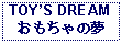 Text Box: TOYS DREAMおもちゃの夢