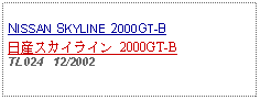 Text Box: NISSAN SKYLINE 2000GT-B日産スカイライン 2000GT-BTL024   12/2002