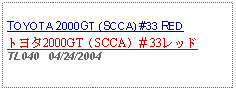 Text Box: TOYOTA 2000GT (SCCA) #33 REDトヨタ2000GT（SCCA）＃33レッドTL040   04/24/2004