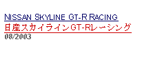 Text Box: NISSAN SKYLINE GT-R RACING日産スカイラインGT-Rレーシング08/2003