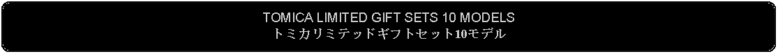 Flowchart: Alternate Process: TOMICA LIMITED GIFT SETS 10 MODELSトミカリミテッドギフトセット10モデル