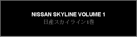 Text Box: NISSAN SKYLINE VOLUME 1日産スカイライン1巻