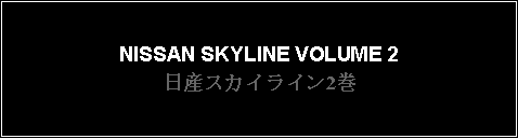 Text Box: NISSAN SKYLINE VOLUME 2日産スカイライン2巻