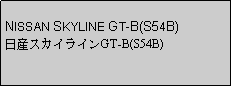 Text Box: NISSAN SKYLINE GT-B(S54B)日産スカイラインGT-B(S54B)