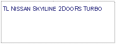 Text Box: TL NISSAN SKYILINE 2DOORS TURBO