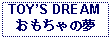 Text Box: TOYS DREAMおもちゃの夢