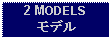 Text Box: 2 MODELSモデル