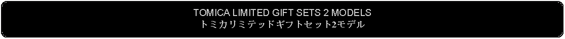 Flowchart: Alternate Process: TOMICA LIMITED GIFT SETS 2 MODELSトミカリミテッドギフトセット2モデル