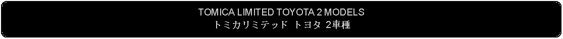 Flowchart: Alternate Process: TOMICA LIMITED TOYOTA 2 MODELSトミカリミテッド トヨタ 2車種