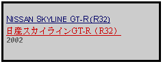 Text Box: NISSAN SKYLINE GT-R (R32)日産スカイラインGT-R（R32）2002