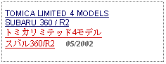 Text Box: TOMICA LIMITED 4 MODELS SUBARU 360 / R2トミカリミテッド4モデル スバル360/R2     05/2002