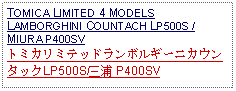 Text Box: TOMICA LIMITED 4 MODELS LAMBORGHINI COUNTACH LP500S / MIURA P400SVトミカリミテッドランボルギーニカウンタックLP500S/三浦 P400SV