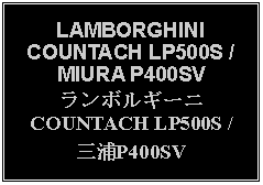 Text Box: LAMBORGHINI COUNTACH LP500S / MIURA P400SVランボルギーニCOUNTACH LP500S /三浦P400SV