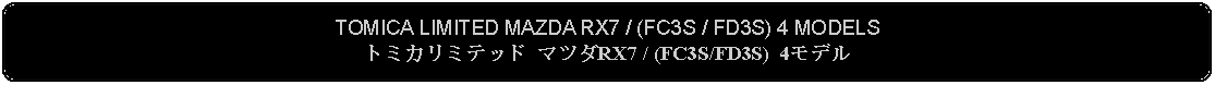 Flowchart: Alternate Process: TOMICA LIMITED MAZDA RX7 / (FC3S / FD3S) 4 MODELSトミカリミテッド マツダRX7 / (FC3S/FD3S) 4モデル