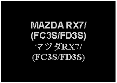 Text Box: MAZDA RX7/(FC3S/FD3S)マツダRX7/(FC3S/FD3S)