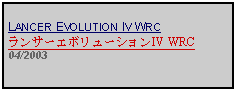 Text Box: LANCER EVOLUTION IV WRCランサーエボリューションIV WRC04/2003