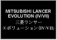 Text Box: MITSUBISHI LANCEREVOLUTION (IV/VII)三菱ランサーエボリューション(IV/VII)