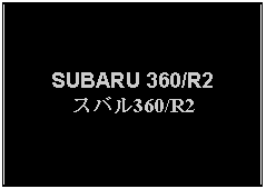 Text Box: SUBARU 360/R2スバル360/R2