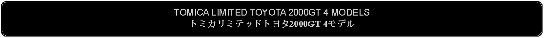 Flowchart: Alternate Process: TOMICA LIMITED TOYOTA 2000GT 4 MODELSトミカリミテッドトヨタ2000GT 4モデル