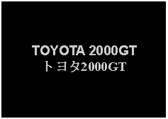 Text Box: TOYOTA 2000GTトヨタ2000GT