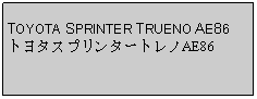 Text Box: TOYOTA SPRINTER TRUENO AE86トヨタスプリンタートレノAE86