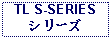 Text Box: TL S-SERIESシリーズ