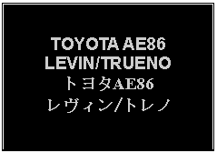 Text Box: TOYOTA AE86LEVIN/TRUENOトヨタAE86レヴィン/トレノ