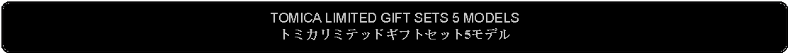 Flowchart: Alternate Process: TOMICA LIMITED GIFT SETS 5 MODELSトミカリミテッドギフトセット5モデル