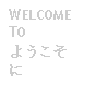 Text Box: WELCOME TO ようこそに