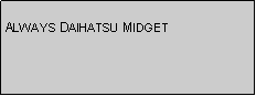 Text Box: ALWAYS DAIHATSU MIDGET