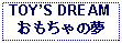 Text Box: TOYS DREAMおもちゃの夢