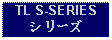 Text Box: TL S-SERIESシリーズ