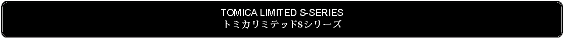 Flowchart: Alternate Process: TOMICA LIMITED S-SERIESトミカリミテッドSシリーズ