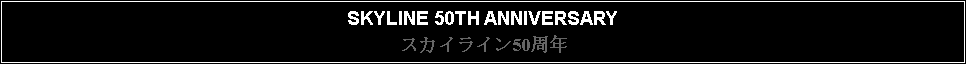 Text Box: SKYLINE 50TH ANNIVERSARYスカイライン50周年