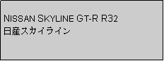 Text Box: NISSAN SKYLINE GT-R R32日産スカイライン