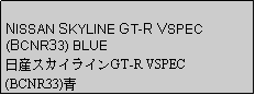 Text Box: NISSAN SKYLINE GT-R VSPEC (BCNR33) BLUE日産スカイラインGT-R VSPEC(BCNR33)青