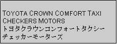 Text Box: TOYOTA CROWN COMFORT TAXICHECKERS MOTORSトヨタクラウンコンフォートタクシーチェッカーモーターズ