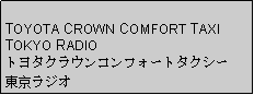 Text Box: TOYOTA CROWN COMFORT TAXITOKYO RADIOトヨタクラウンコンフォートタクシー東京ラジオ