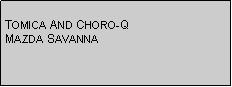 Text Box: TOMICA AND CHORO-QMAZDA SAVANNA