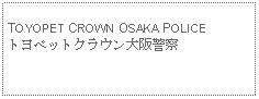 Text Box: TOYOPET CROWN OSAKA POLICEトヨペットクラウン大阪警察