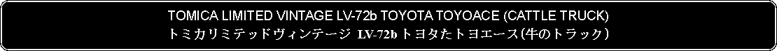 Flowchart: Alternate Process: TOMICA LIMITED VINTAGE LV-72b TOYOTA TOYOACE (CATTLE TRUCK)トミカリミテッドヴィンテージ LV-72b トヨタたトヨエース(牛のトラック)