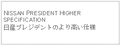 Text Box: NISSAN PRESIDENT HIGHER SPECIFICATION日産プレジデントのより高い仕様