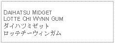 Text Box: DAIHATSU MIDGETLOTTE CHI WYNN GUMダイハツミゼットロッテチーウィンガム