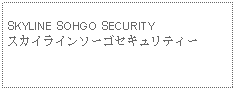 Text Box:            SKYLINE SOHGO SECURITYスカイラインソーゴセキュリティー