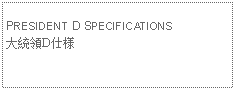 Text Box:            PRESIDENT D SPECIFICATIONS大統領D仕様