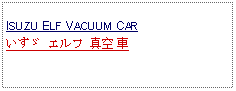 Text Box:            ISUZU ELF VACUUM CARいすゞ エルフ 真空 車