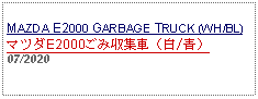 Text Box:            MAZDA E2000 GARBAGE TRUCK (WH/BL)マツダE2000ごみ収集車（白/青）07/2020